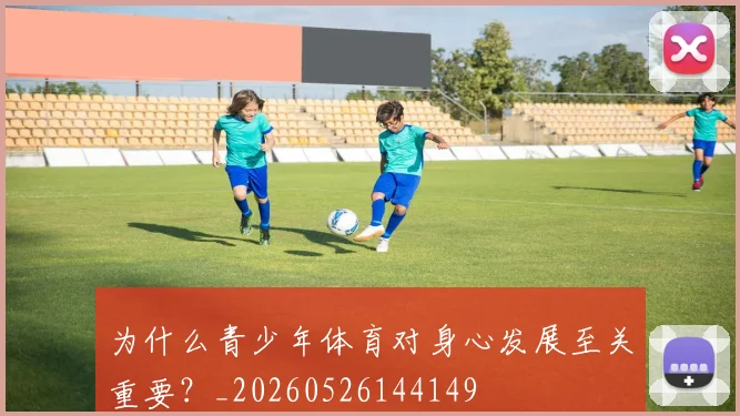 为什么青少年体育对身心发展至关重要？_20260526144149