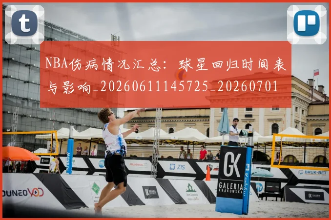 NBA伤病情况汇总:球星回归时间表与影响_20260611145725_20260701215310