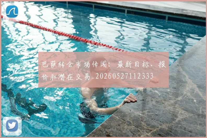 巴萨转会市场传闻:最新目标、报价和潜在交易_20260527112333
