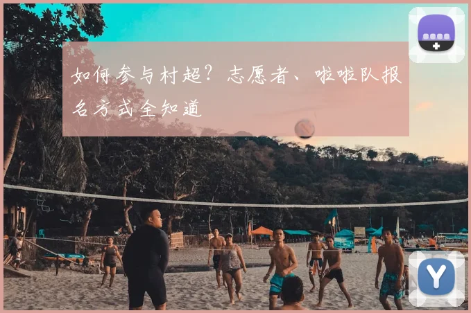 如何参与村超?志愿者、啦啦队报名方式全知道
