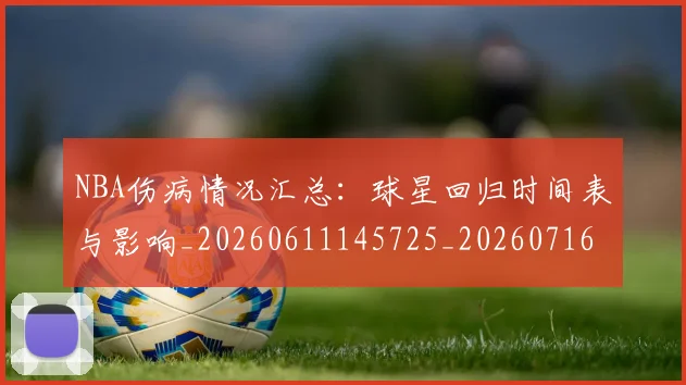 NBA伤病情况汇总：球星回归时间表与影响_20260611145725_20260716180515