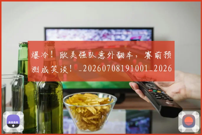 爆冷!欧美强队意外翻车,赛前预测成笑谈!_20260708191001_20260802155342