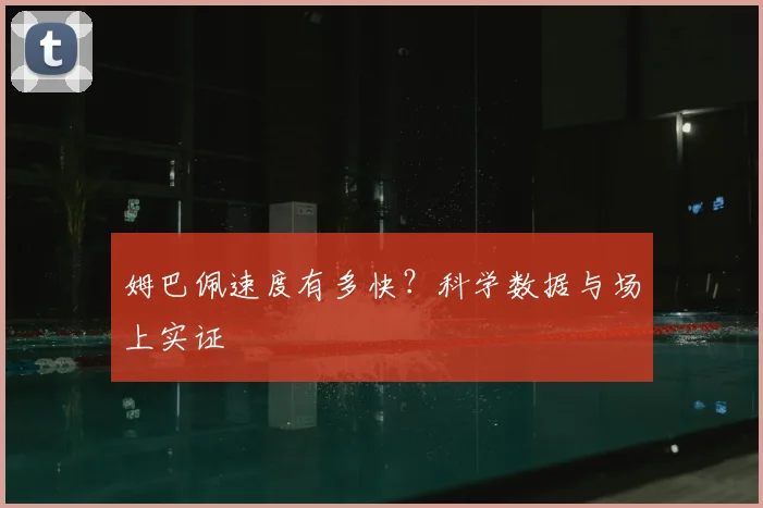 姆巴佩速度有多快？科学数据与场上实证
