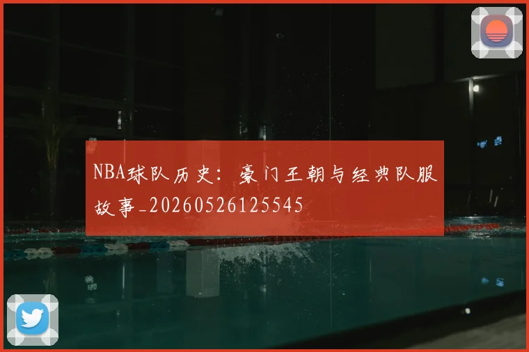 NBA球队历史：豪门王朝与经典队服故事_20260526125545