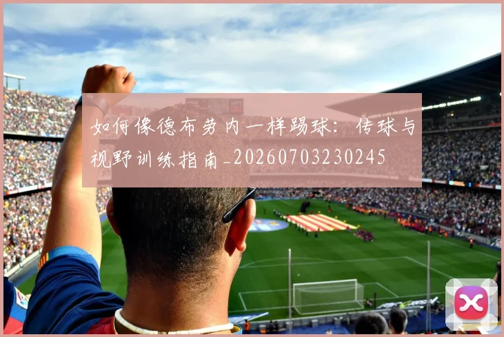 如何像德布劳内一样踢球:传球与视野训练指南_20260703230245