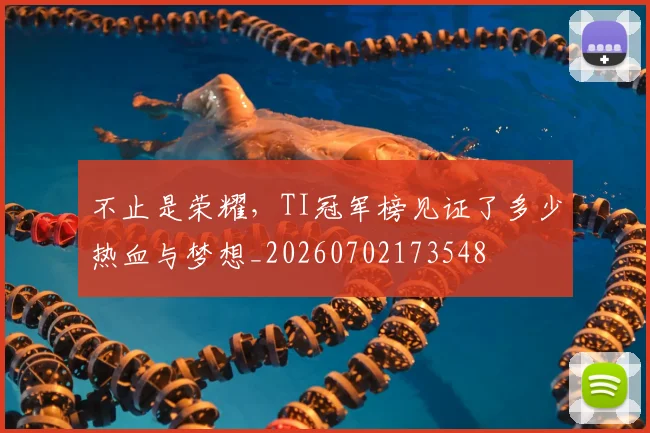 不止是荣耀,TI冠军榜见证了多少热血与梦想_20260702173548