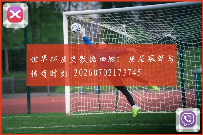 世界杯历史数据回顾:历届冠军与传奇时刻_20260702173745