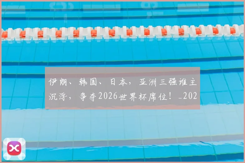 伊朗、韩国、日本，亚洲三强谁主沉浮，争夺2026世界杯席位！_20260703213728_20260718003050