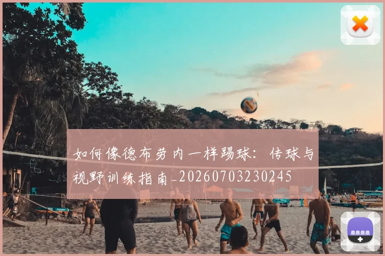 如何像德布劳内一样踢球:传球与视野训练指南_20260703230245