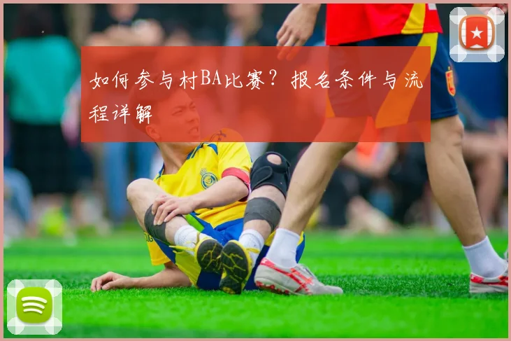 如何参与村BA比赛？报名条件与流程详解