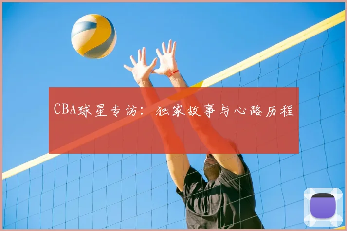 CBA球星专访：独家故事与心路历程