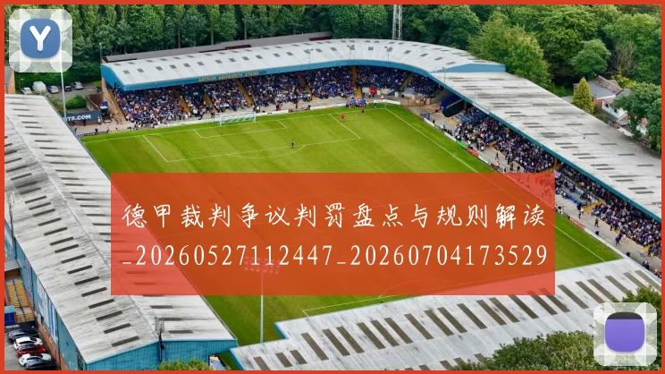 德甲裁判争议判罚盘点与规则解读_20260527112447_20260704173529