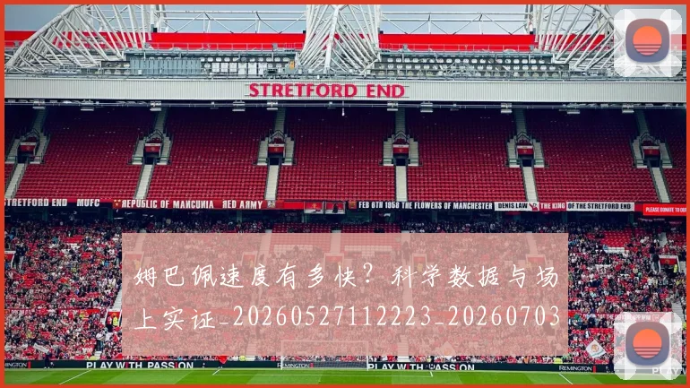 姆巴佩速度有多快?科学数据与场上实证_20260527112223_20260703232359