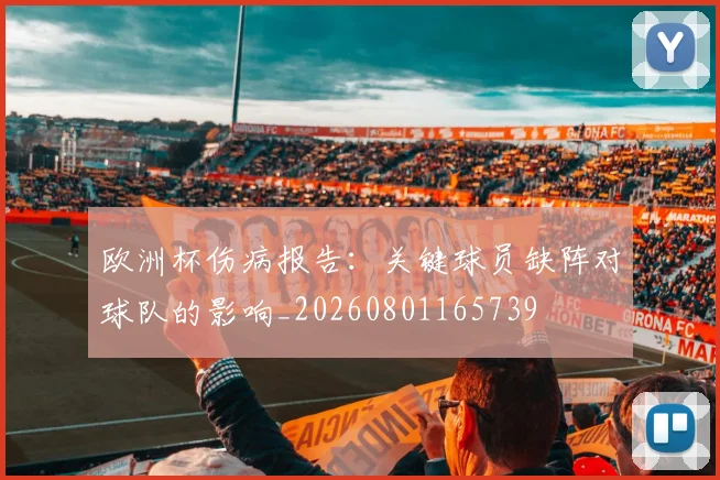 欧洲杯伤病报告:关键球员缺阵对球队的影响_20260801165739