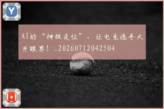 AI的“神级走位”,让电竞选手大开眼界!_20260712042504