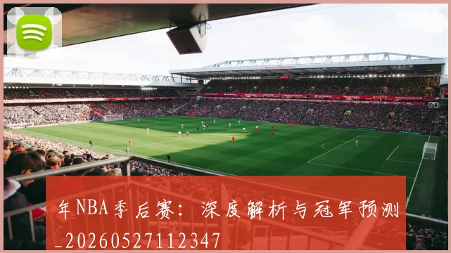 年NBA季后赛：深度解析与冠军预测_20260527112347