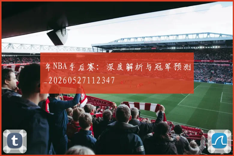 年NBA季后赛：深度解析与冠军预测_20260527112347