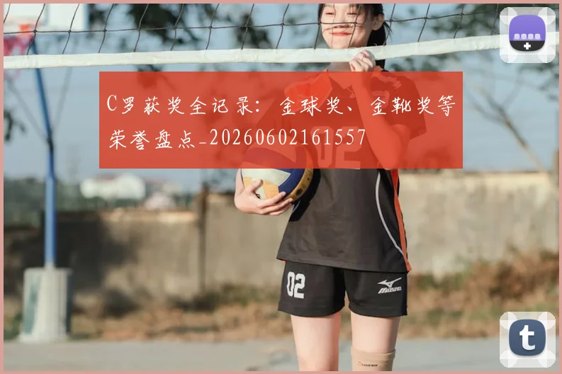 C罗获奖全记录:金球奖、金靴奖等荣誉盘点_20260602161557