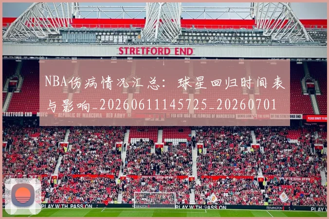 NBA伤病情况汇总:球星回归时间表与影响_20260611145725_20260701215310