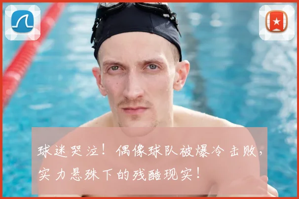 球迷哭泣!偶像球队被爆冷击败,实力悬殊下的残酷现实!