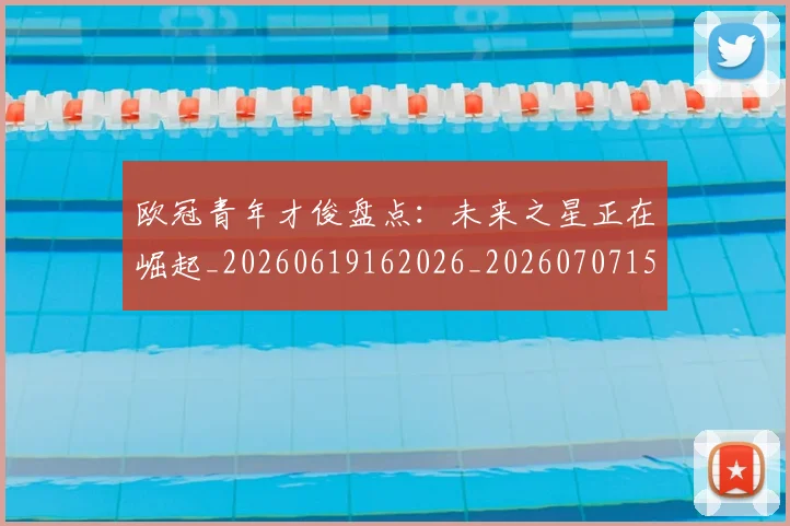 欧冠青年才俊盘点:未来之星正在崛起_20260619162026_20260707152038