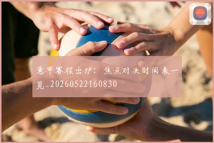 意甲赛程出炉：焦点对决时间表一览_20260522160830