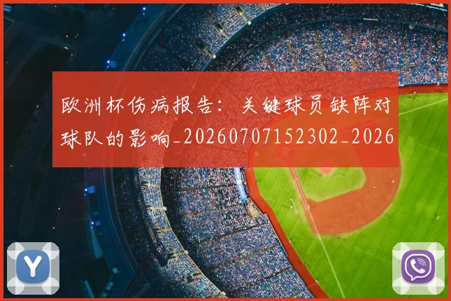 欧洲杯伤病报告:关键球员缺阵对球队的影响_20260707152302_20260801165739
