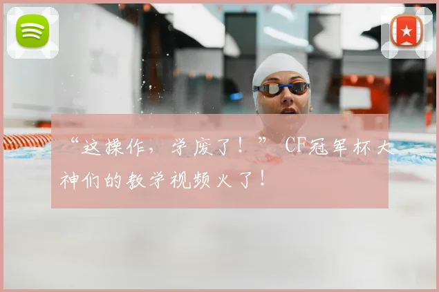 “这操作,学废了!” CF冠军杯大神们的教学视频火了!