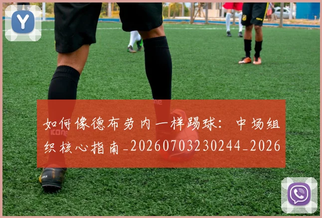 如何像德布劳内一样踢球：中场组织核心指南_20260703230244_20260722145921