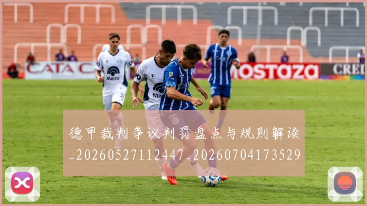 德甲裁判争议判罚盘点与规则解读_20260527112447_20260704173529
