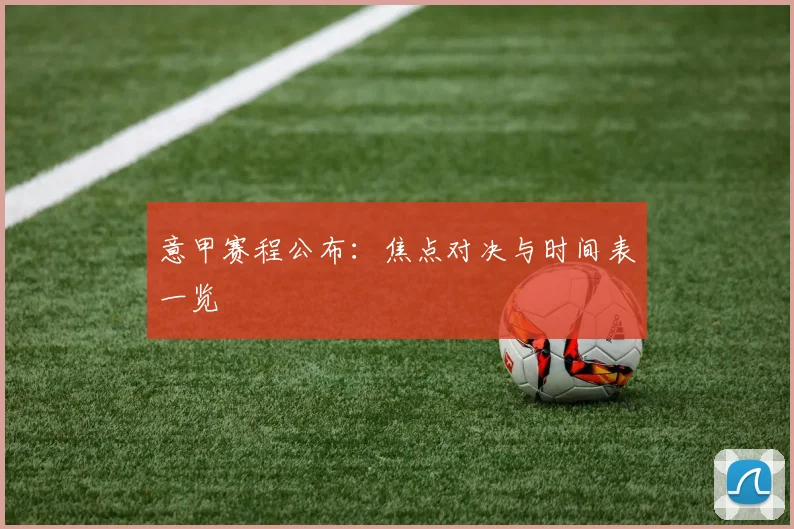 意甲赛程公布:焦点对决与时间表一览