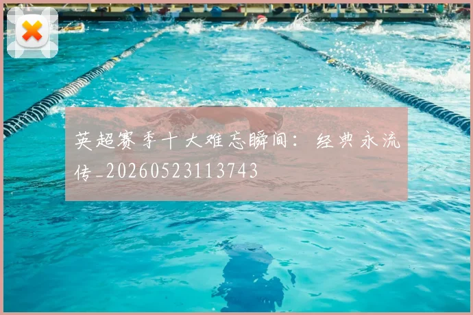 英超赛季十大难忘瞬间:经典永流传_20260523113743