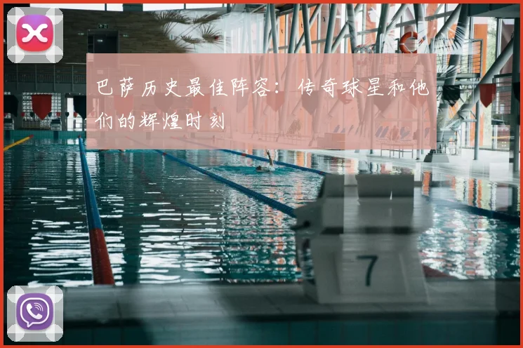 巴萨历史最佳阵容:传奇球星和他们的辉煌时刻