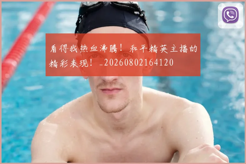 看得我热血沸腾!和平精英主播的精彩表现!_20260802164120