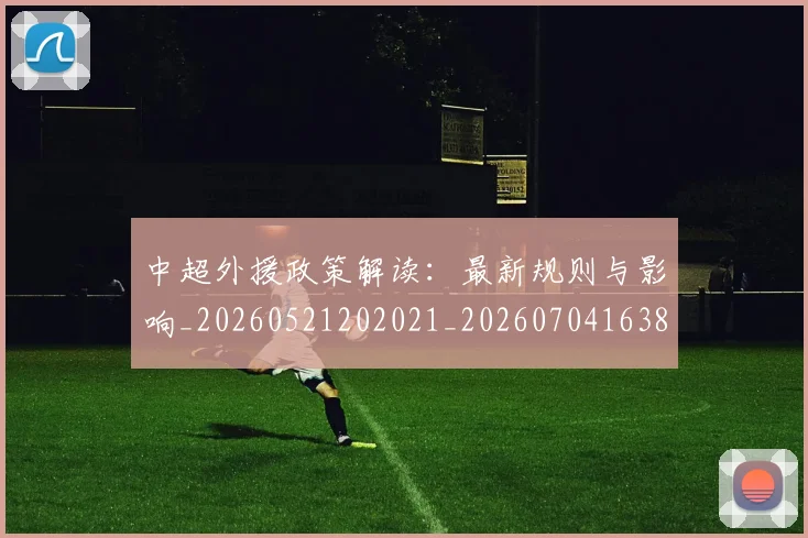 中超外援政策解读:最新规则与影响_20260521202021_20260704163855