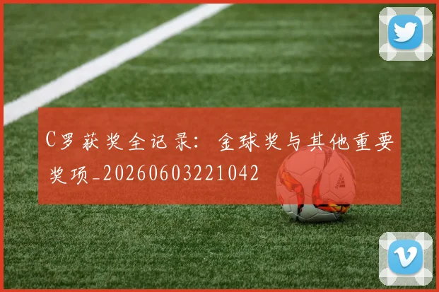 C罗获奖全记录:金球奖与其他重要奖项_20260603221042