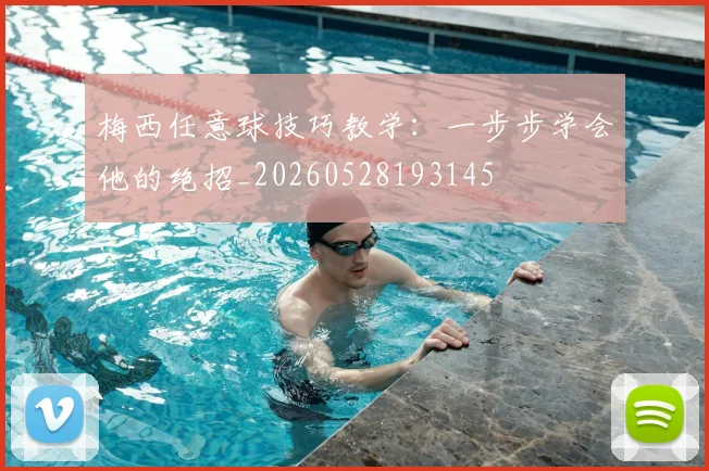梅西任意球技巧教学:一步步学会他的绝招_20260528193145