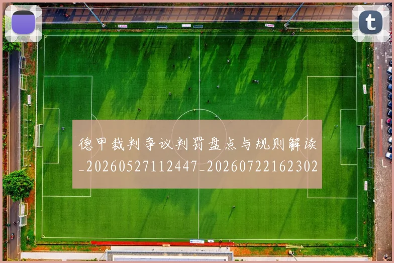 德甲裁判争议判罚盘点与规则解读_20260527112447_20260722162302