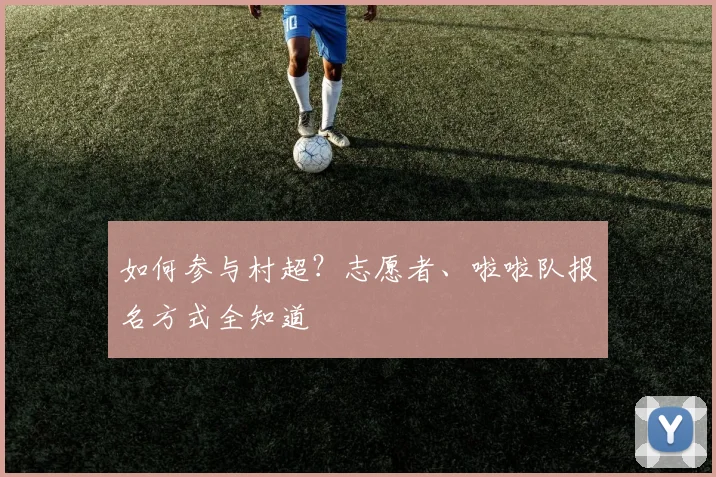 如何参与村超?志愿者、啦啦队报名方式全知道
